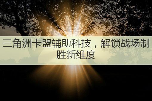 三角洲卡盟辅助科技,解锁战场制胜新维度