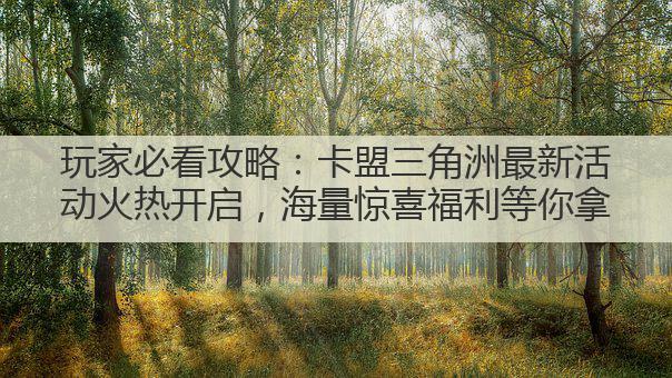 玩家必看攻略:卡盟三角洲最新活动火热开启,海量惊喜福利等你拿