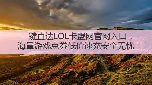 一键直达LOL卡盟网官网入口,海量游戏点券低价速充安全无忧