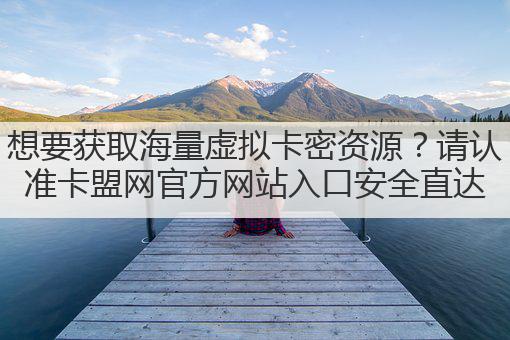 想要获取海量虚拟卡密资源？请认准卡盟网官方网站入口安全直达
