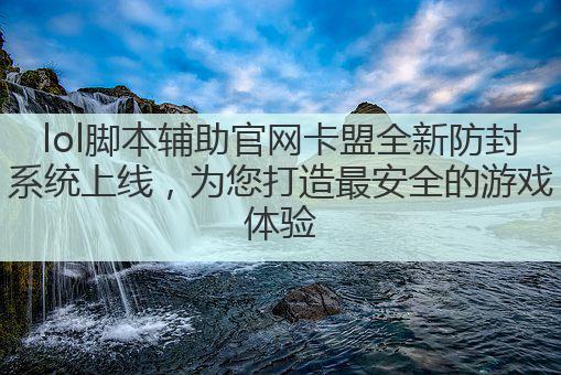 lol脚本辅助官网卡盟全新防封系统上线，为您打造最安全的游戏体验