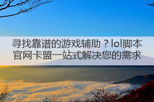 寻找靠谱的游戏辅助？lol脚本官网卡盟一站式解决您的需求
