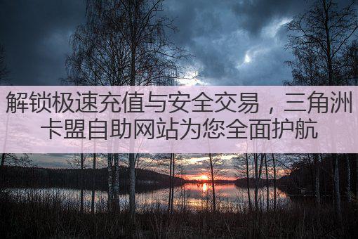 解锁极速充值与安全交易,三角洲卡盟自助网站为您全面护航
