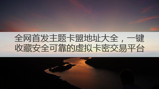 全网首发主题卡盟地址大全,一键收藏安全可靠的虚拟卡密交易平台