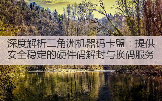 深度解析三角洲机器码卡盟:提供安全稳定的硬件码解封与换码服务