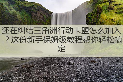 还在纠结三角洲行动卡盟怎么加入?这份新手保姆级教程帮你轻松搞定