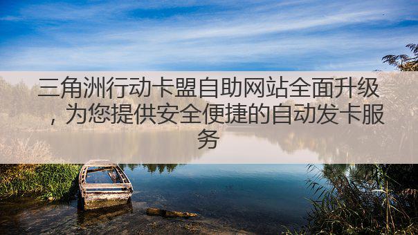 三角洲行动卡盟自助网站全面升级,为您提供安全便捷的自动发卡服务