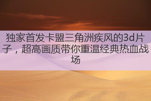 独家首发卡盟三角洲疾风的3d片子,超高画质带你重温经典热血战场