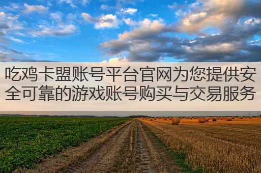 吃鸡卡盟账号平台官网为您提供安全可靠的游戏账号购买与交易服务