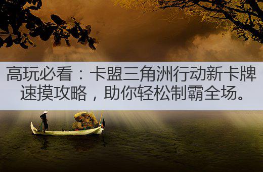 高玩必看:卡盟三角洲行动新卡牌速摸攻略,助你轻松制霸全场。