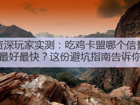 资深玩家实测:吃鸡卡盟哪个信誉最好最快?这份避坑指南告诉你