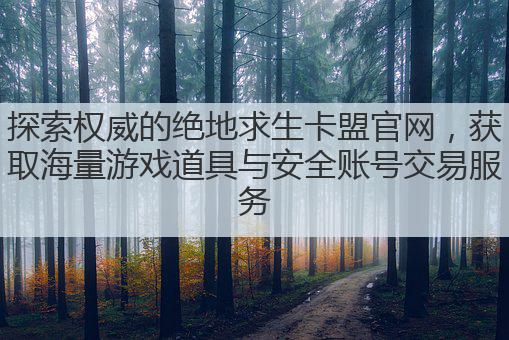 探索权威的绝地求生卡盟官网,获取海量游戏道具与安全账号交易服务