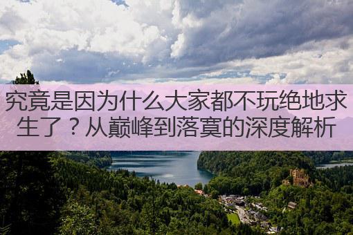 究竟是因为什么大家都不玩绝地求生了?从巅峰到落寞的深度解析