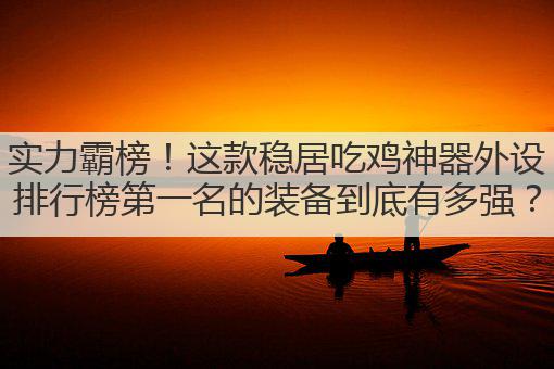 实力霸榜!这款稳居吃鸡神器外设排行榜第一名的装备到底有多强?