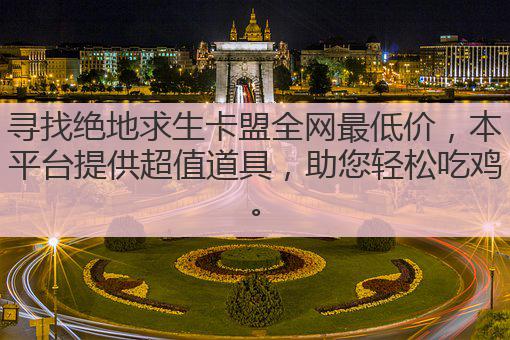 寻找绝地求生卡盟全网最低价，本平台提供超值道具，助您轻松吃鸡。
