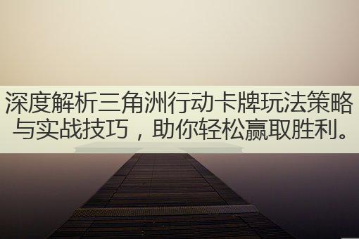 深度解析三角洲行动卡牌玩法策略与实战技巧，助你轻松赢取胜利。