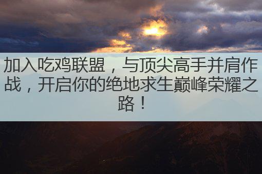 加入吃鸡联盟,与顶尖高手并肩作战,开启你的绝地求生巅峰荣耀之路!