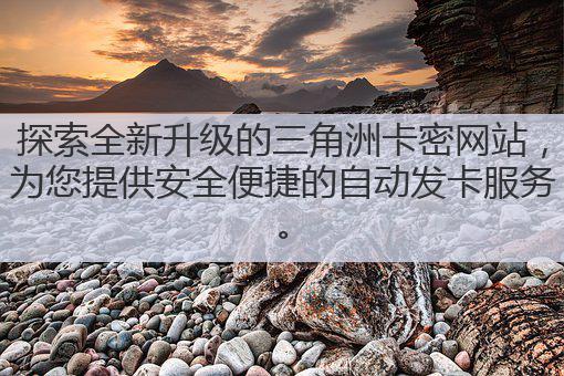 探索全新升级的三角洲卡密网站,为您提供安全便捷的自动发卡服务。