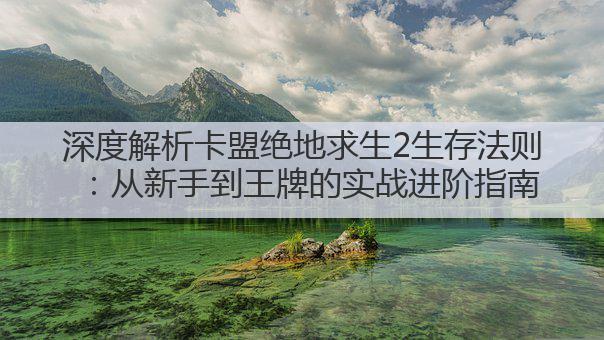 深度解析卡盟绝地求生2生存法则:从新手到王牌的实战进阶指南