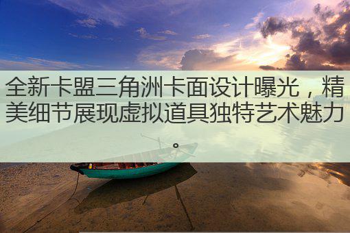 全新卡盟三角洲卡面设计曝光，精美细节展现虚拟道具独特艺术魅力。