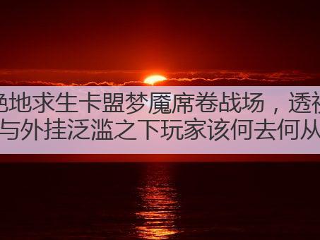 绝地求生卡盟梦魇席卷战场，透视与外挂泛滥之下玩家该何去何从