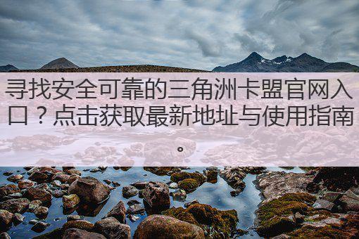 寻找安全可靠的三角洲卡盟官网入口?点击获取最新地址与使用指南。
