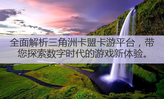 全面解析三角洲卡盟卡游平台,带您探索数字时代的游戏新体验。