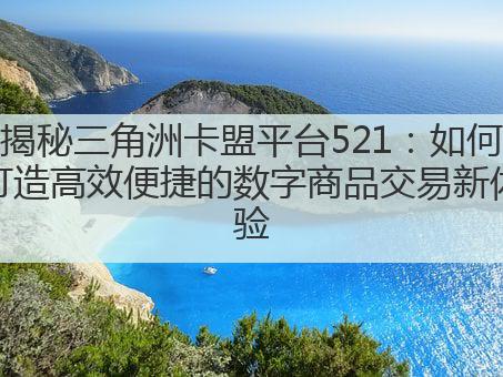 揭秘三角洲卡盟平台521:如何打造高效便捷的数字商品交易新体验